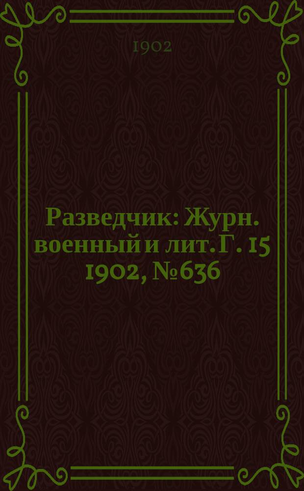 Разведчик : Журн. военный и лит. Г. 15 1902, № 636