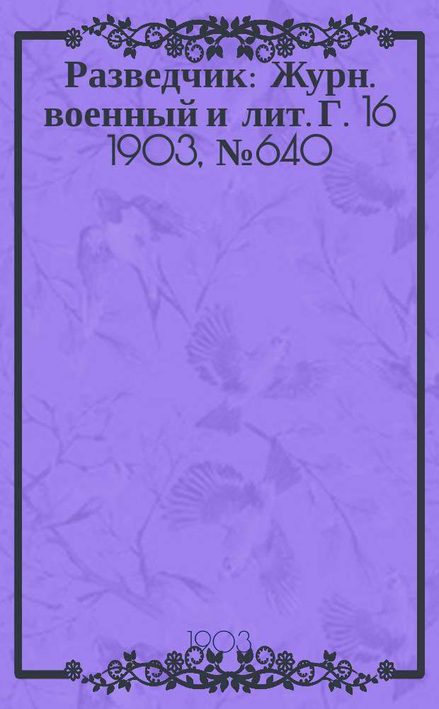 Разведчик : Журн. военный и лит. Г. 16 1903, № 640