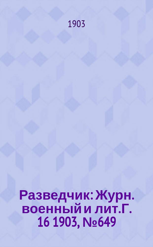 Разведчик : Журн. военный и лит. Г. 16 1903, № 649
