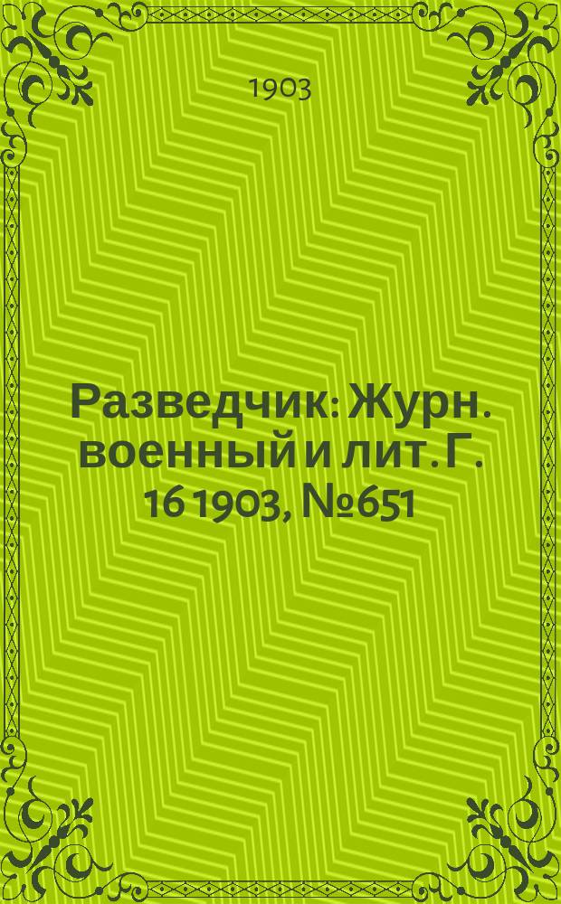 Разведчик : Журн. военный и лит. Г. 16 1903, № 651