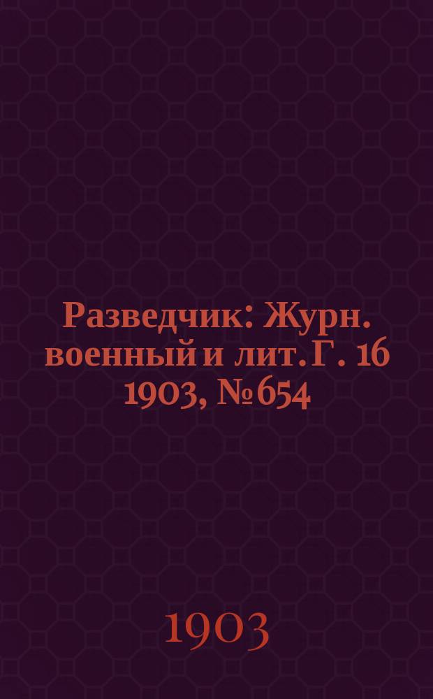Разведчик : Журн. военный и лит. Г. 16 1903, № 654