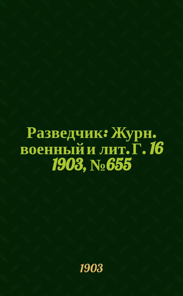 Разведчик : Журн. военный и лит. Г. 16 1903, № 655