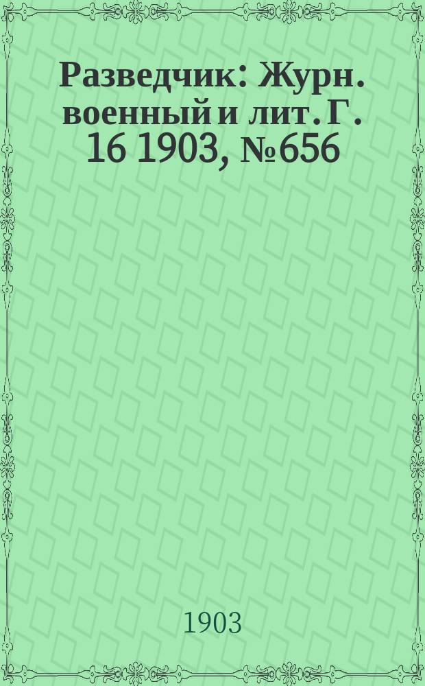 Разведчик : Журн. военный и лит. Г. 16 1903, № 656