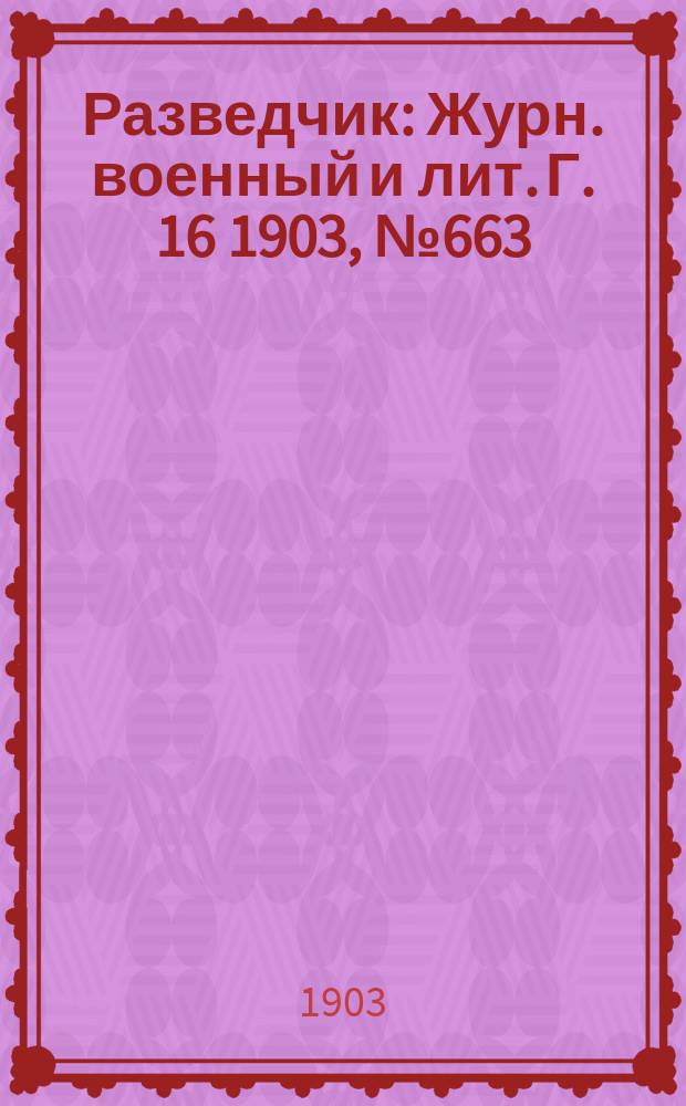 Разведчик : Журн. военный и лит. Г. 16 1903, № 663