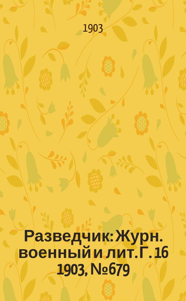 Разведчик : Журн. военный и лит. Г. 16 1903, № 679