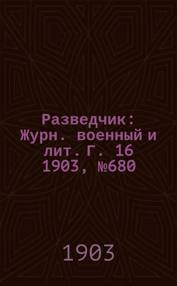 Разведчик : Журн. военный и лит. Г. 16 1903, № 680