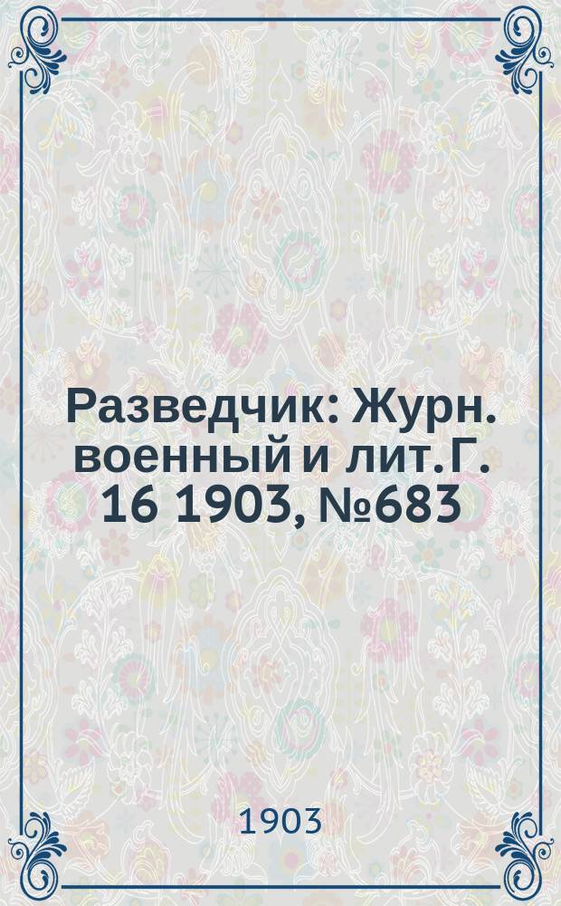 Разведчик : Журн. военный и лит. Г. 16 1903, № 683