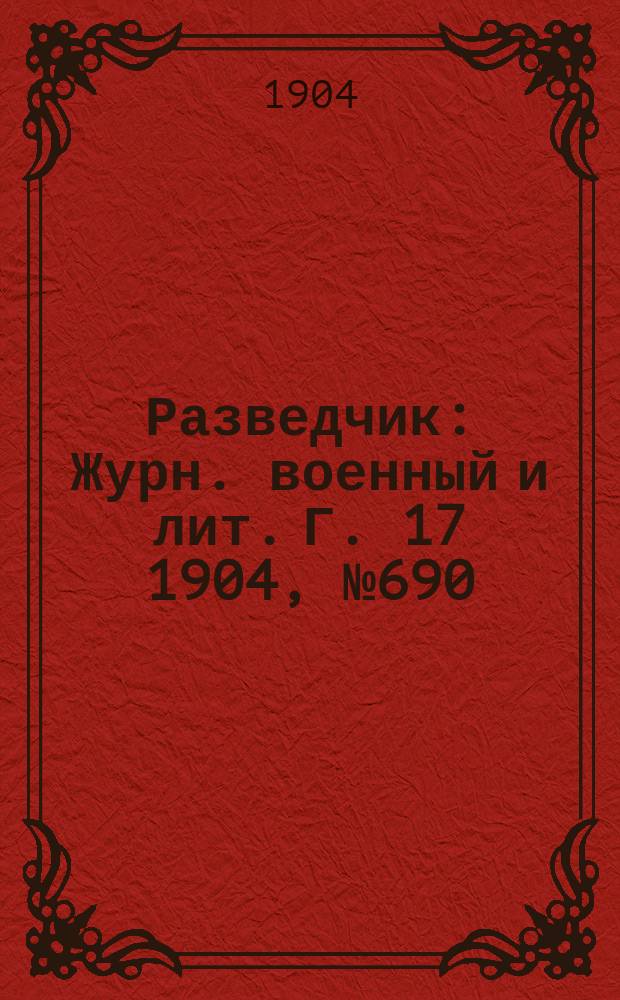 Разведчик : Журн. военный и лит. Г. 17 1904, № 690