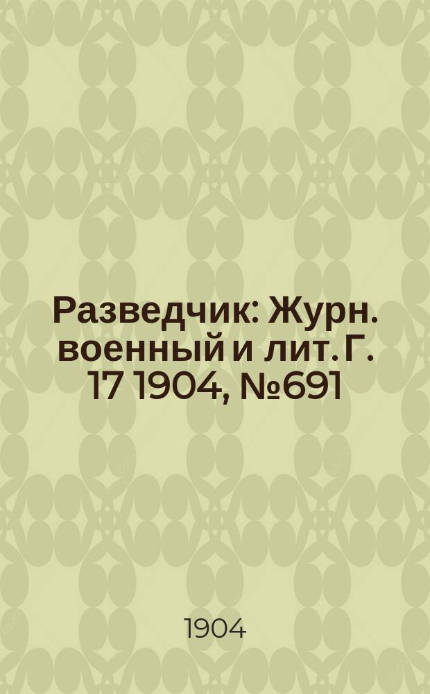 Разведчик : Журн. военный и лит. Г. 17 1904, № 691