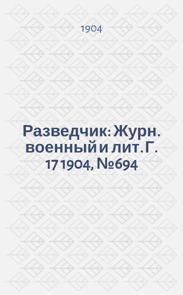 Разведчик : Журн. военный и лит. Г. 17 1904, № 694
