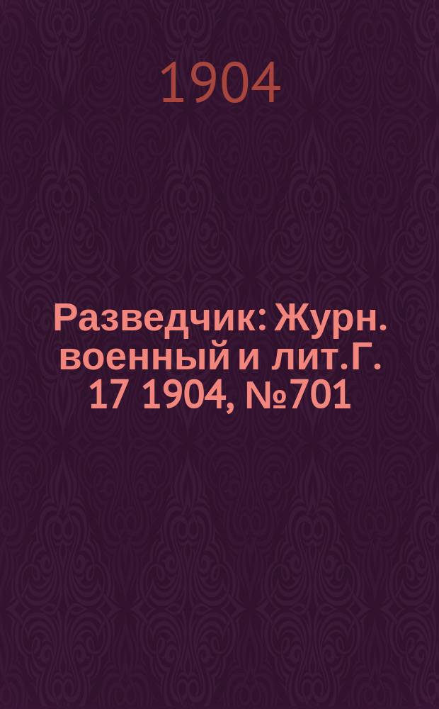 Разведчик : Журн. военный и лит. Г. 17 1904, № 701