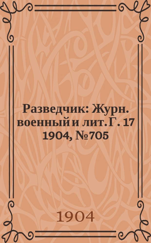 Разведчик : Журн. военный и лит. Г. 17 1904, № 705