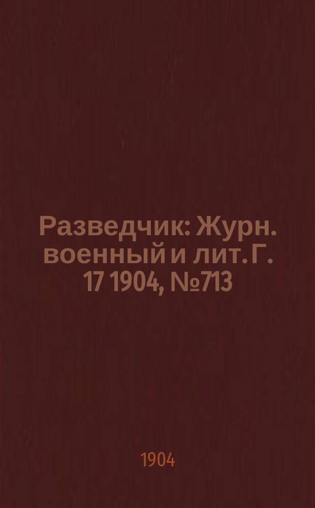 Разведчик : Журн. военный и лит. Г. 17 1904, № 713