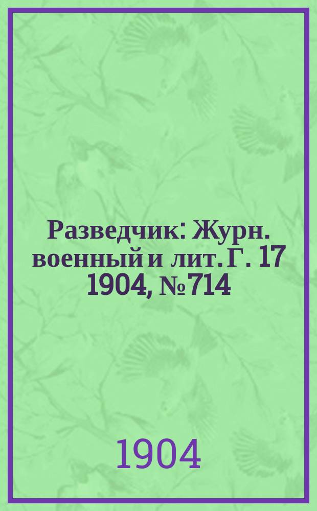 Разведчик : Журн. военный и лит. Г. 17 1904, № 714