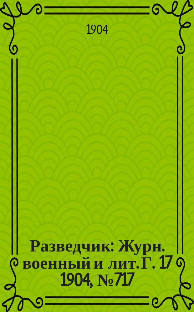 Разведчик : Журн. военный и лит. Г. 17 1904, № 717