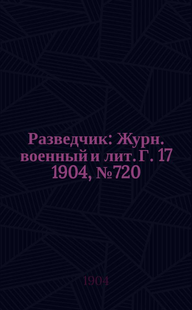 Разведчик : Журн. военный и лит. Г. 17 1904, № 720