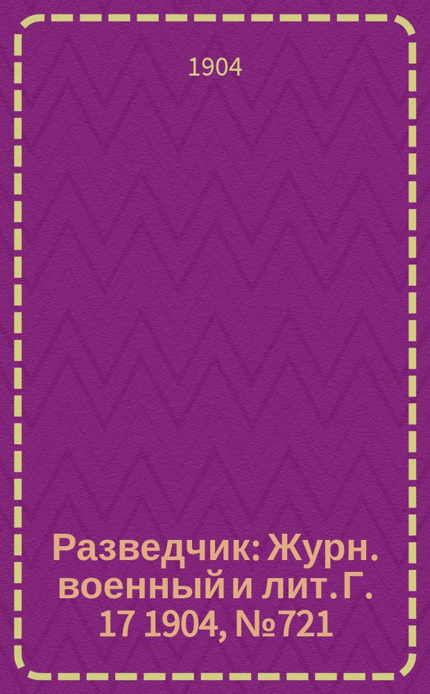 Разведчик : Журн. военный и лит. Г. 17 1904, № 721