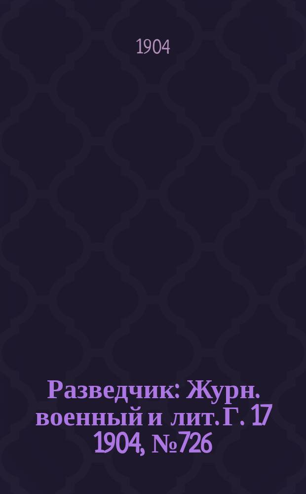 Разведчик : Журн. военный и лит. Г. 17 1904, № 726