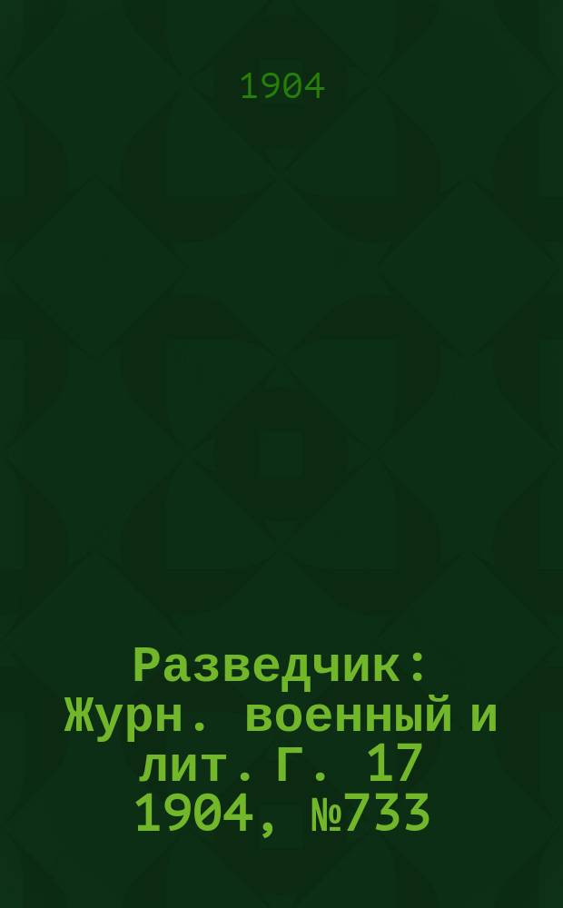 Разведчик : Журн. военный и лит. Г. 17 1904, № 733