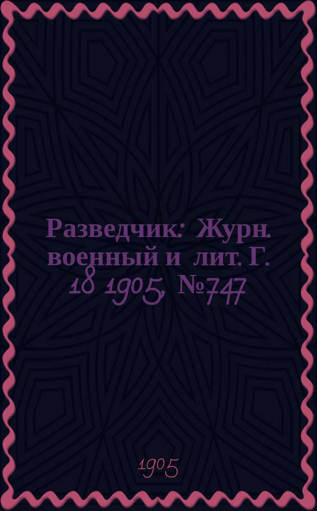 Разведчик : Журн. военный и лит. Г. 18 1905, № 747