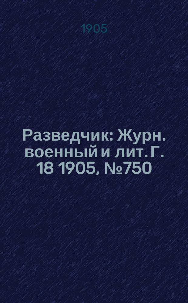 Разведчик : Журн. военный и лит. Г. 18 1905, № 750