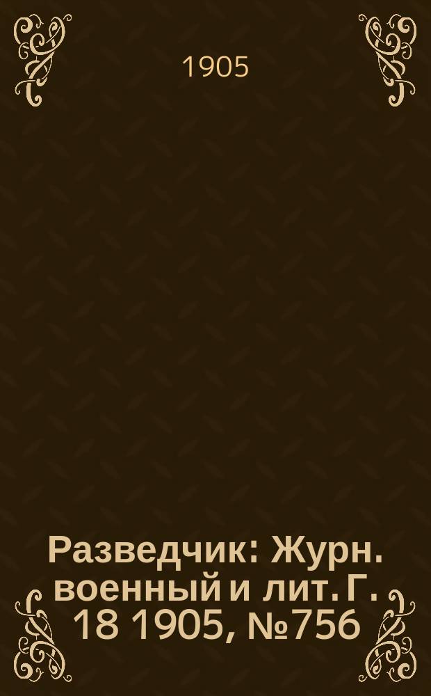 Разведчик : Журн. военный и лит. Г. 18 1905, № 756
