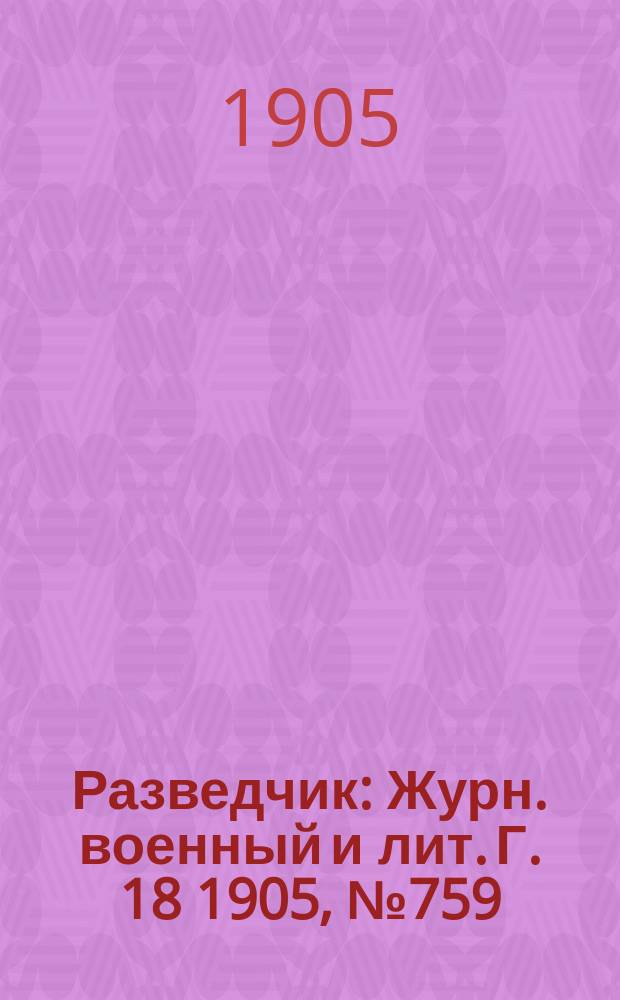 Разведчик : Журн. военный и лит. Г. 18 1905, № 759