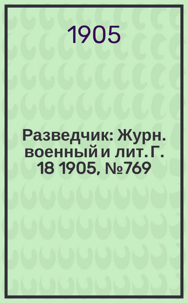 Разведчик : Журн. военный и лит. Г. 18 1905, № 769