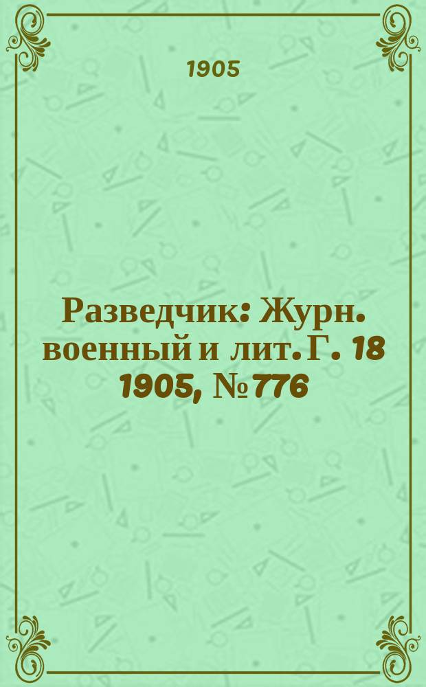 Разведчик : Журн. военный и лит. Г. 18 1905, № 776
