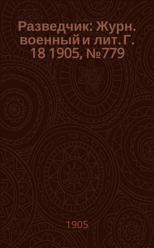 Разведчик : Журн. военный и лит. Г. 18 1905, № 779