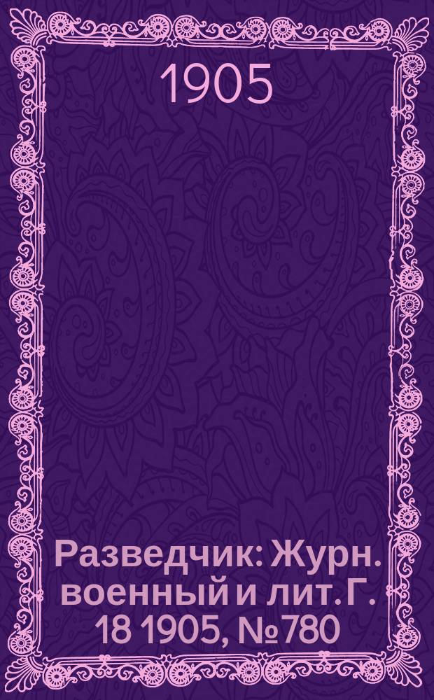 Разведчик : Журн. военный и лит. Г. 18 1905, № 780