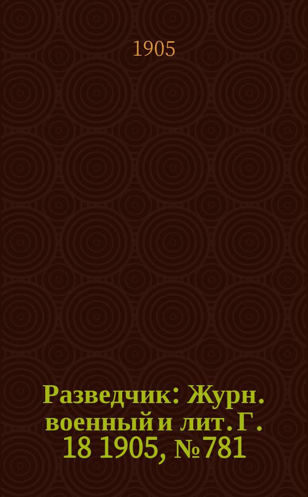 Разведчик : Журн. военный и лит. Г. 18 1905, № 781/782
