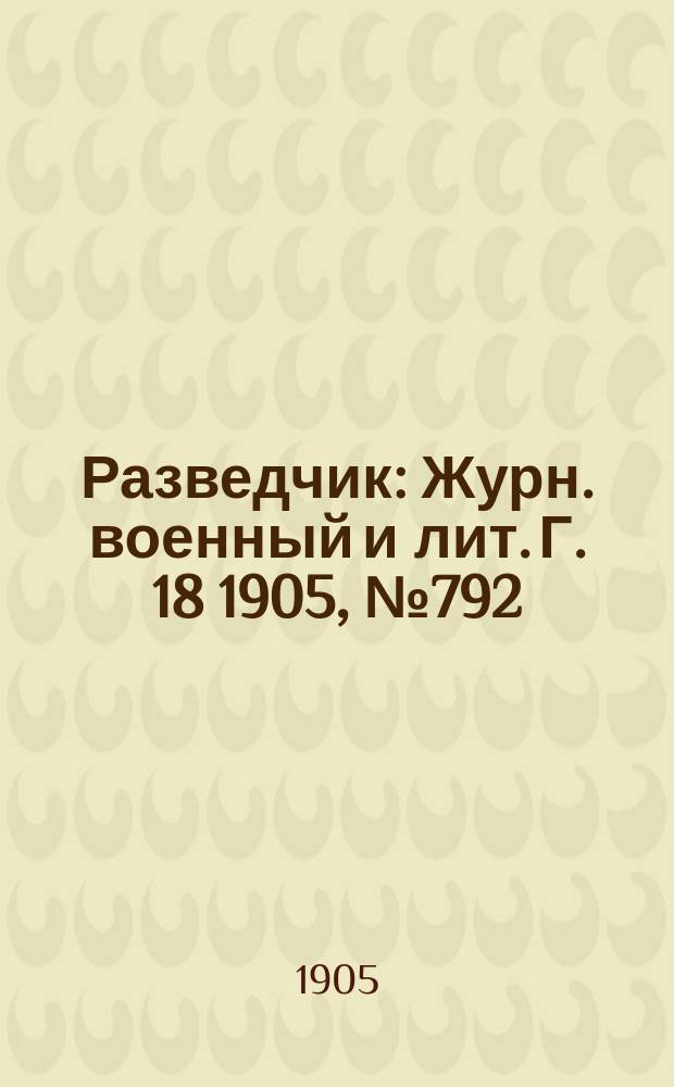 Разведчик : Журн. военный и лит. Г. 18 1905, № 792