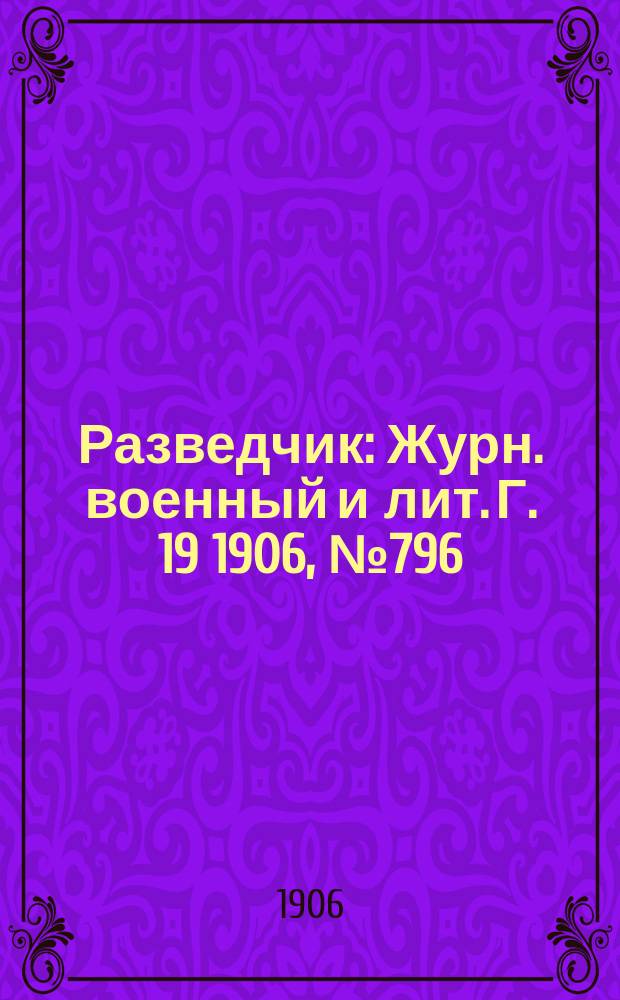 Разведчик : Журн. военный и лит. Г. 19 1906, № 796