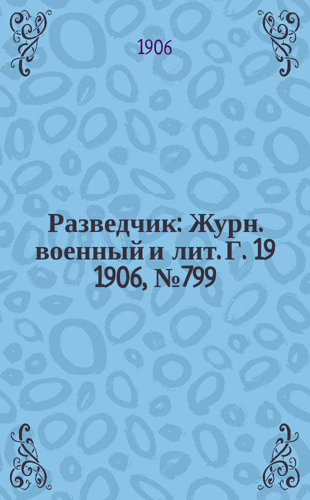 Разведчик : Журн. военный и лит. Г. 19 1906, № 799