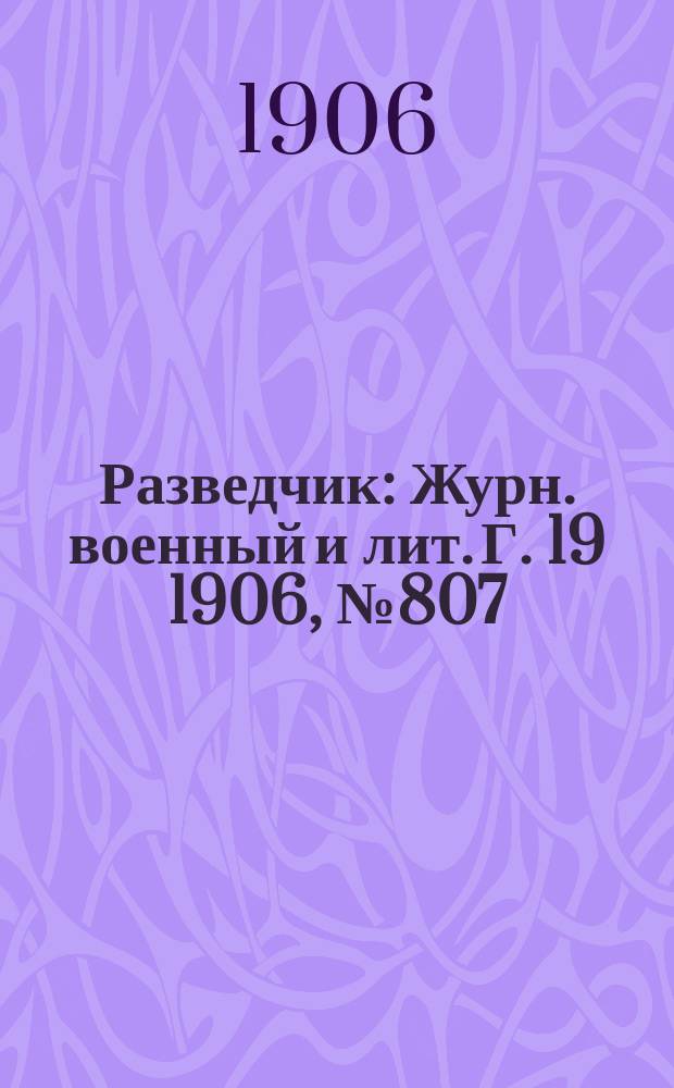Разведчик : Журн. военный и лит. Г. 19 1906, № 807