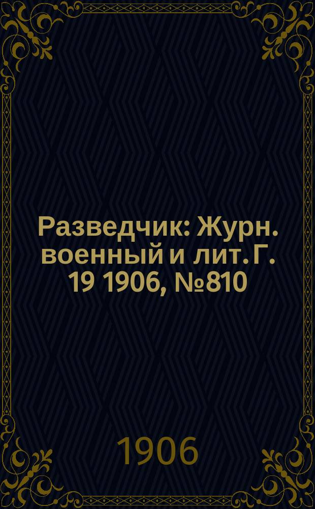 Разведчик : Журн. военный и лит. Г. 19 1906, № 810