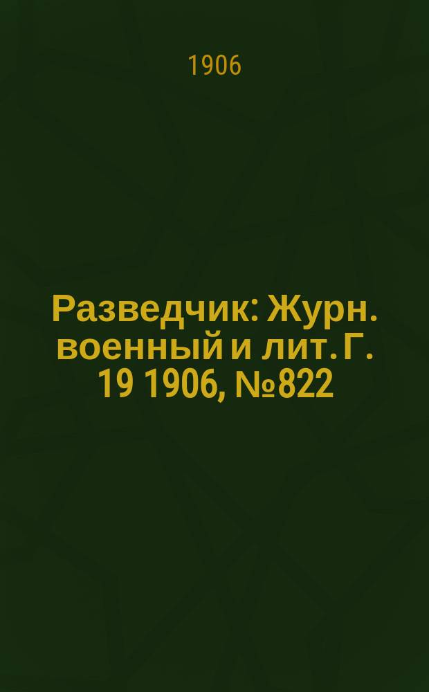 Разведчик : Журн. военный и лит. Г. 19 1906, № 822