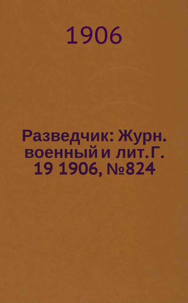 Разведчик : Журн. военный и лит. Г. 19 1906, № 824