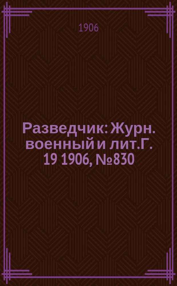 Разведчик : Журн. военный и лит. Г. 19 1906, № 830