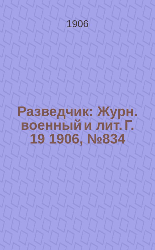 Разведчик : Журн. военный и лит. Г. 19 1906, № 834