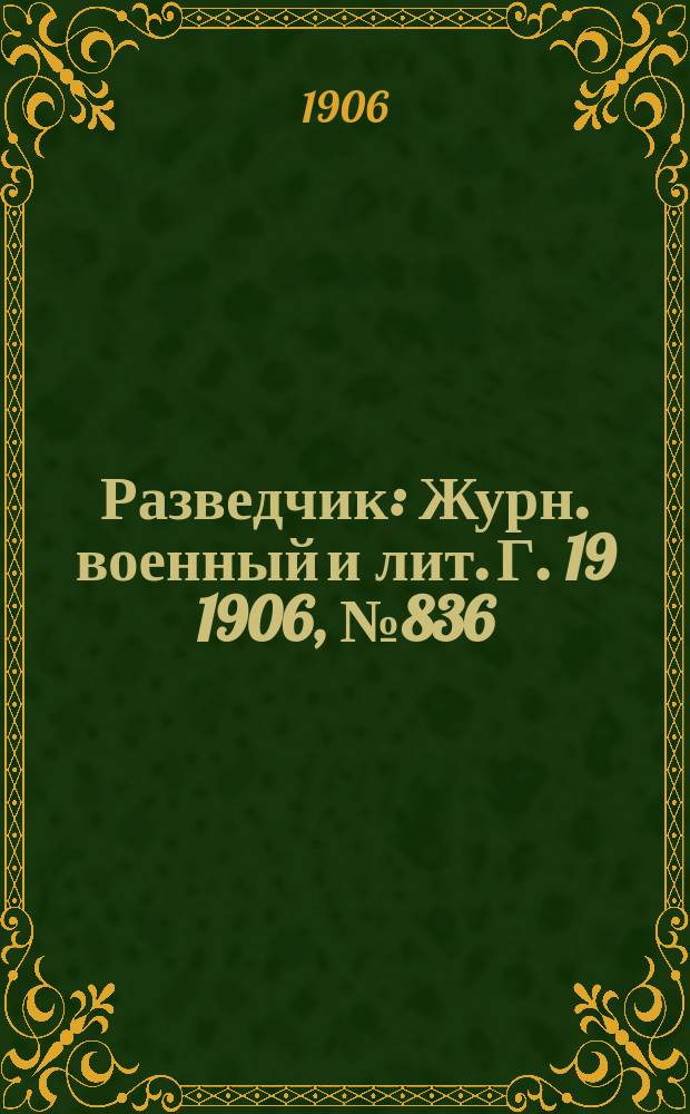 Разведчик : Журн. военный и лит. Г. 19 1906, № 836