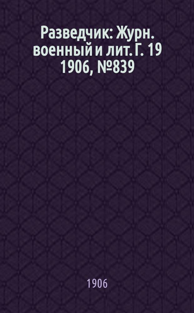Разведчик : Журн. военный и лит. Г. 19 1906, № 839