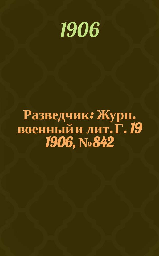 Разведчик : Журн. военный и лит. Г. 19 1906, № 842