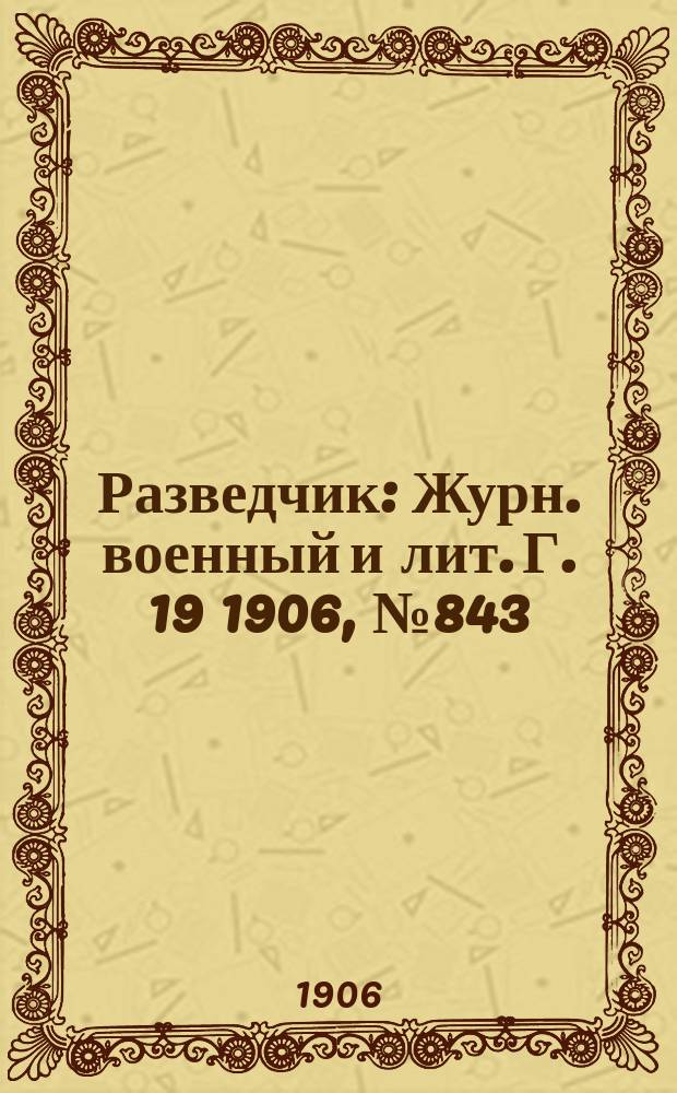 Разведчик : Журн. военный и лит. Г. 19 1906, № 843