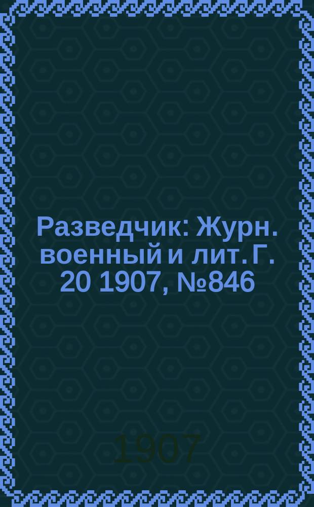 Разведчик : Журн. военный и лит. Г. 20 1907, № 846