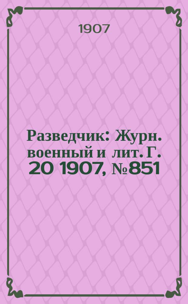 Разведчик : Журн. военный и лит. Г. 20 1907, № 851