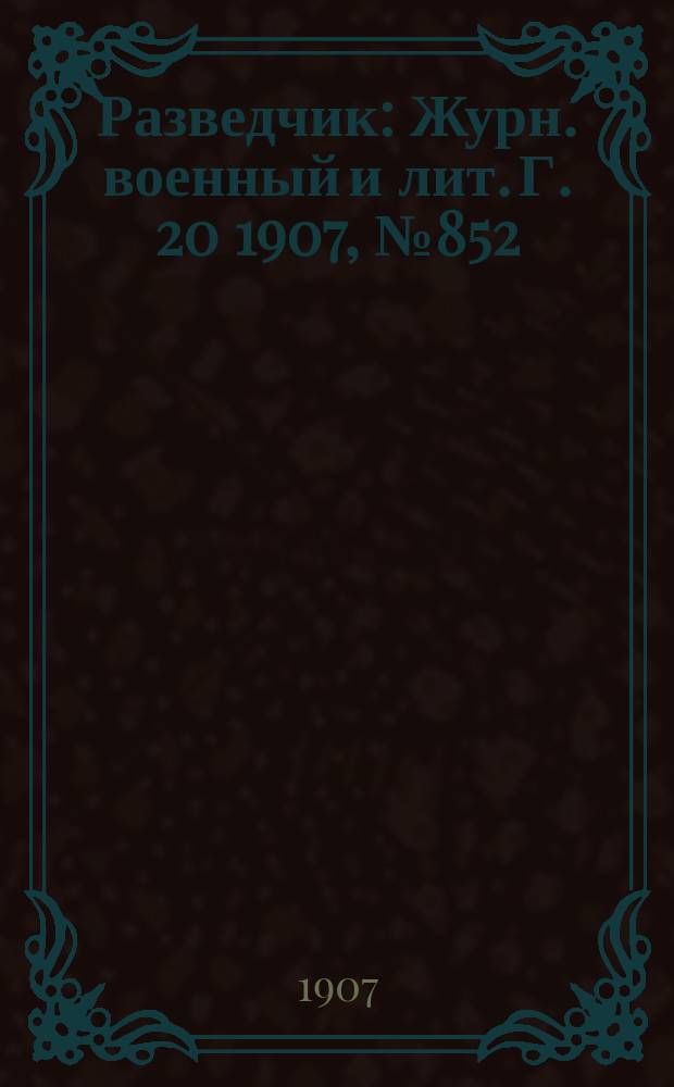 Разведчик : Журн. военный и лит. Г. 20 1907, № 852