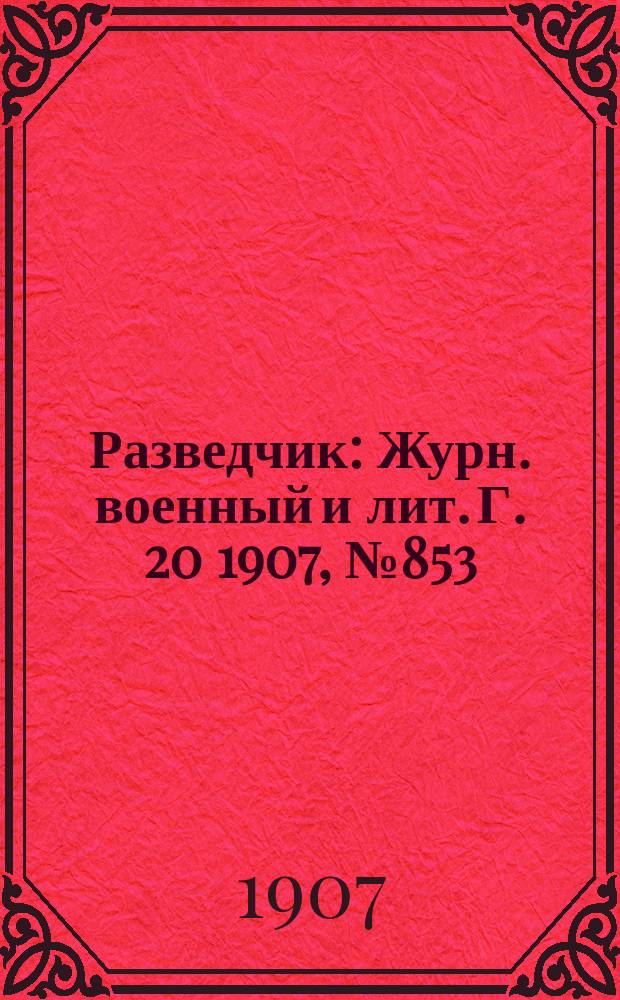 Разведчик : Журн. военный и лит. Г. 20 1907, № 853