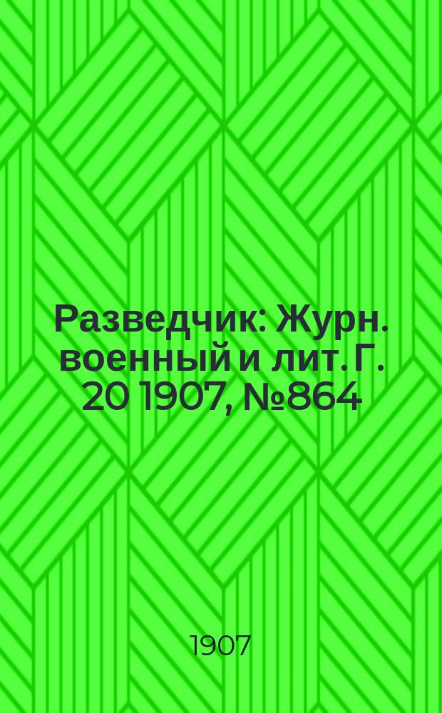 Разведчик : Журн. военный и лит. Г. 20 1907, № 864